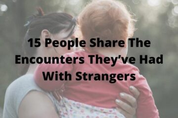 15 People Share The Encounters They’ve Had With Strangers